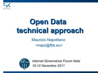 Open Data
technical approach
    Maurizio Napolitano
     <napo@fbk.eu>



    Internet Governance Forum Italia
    10-12 Novembre 2011
 