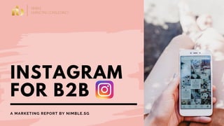 INSTAGRAM
FOR B2B
A MARKETING REPORT BY NIMBLE.SG
 