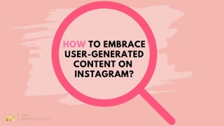 HOW TO EMBRACE
USER-GENERATED
CONTENT ON
INSTAGRAM?
 