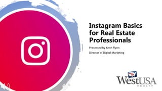 Instagram Basics
for Real Estate
Professionals
Presented by Keith Flynn
Director of Digital Marketing
 