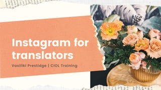 Instagram for
translators
Vasiliki Prestidge | CIOL Training
 
