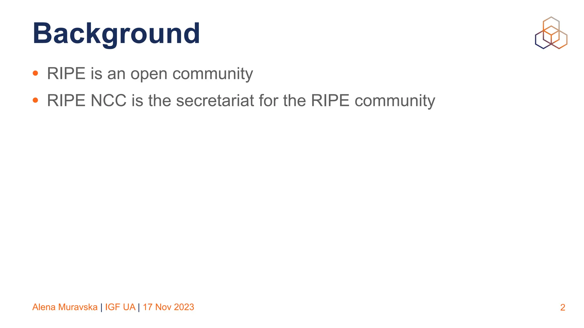 Alena Muravska | IGF UA | 17 Nov 2023
Background
• RIPE is an open community
• RIPE NCC is the secretariat for the RIPE community
2
 