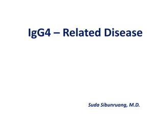 IgG4 – Related Disease
Suda Sibunruang, M.D.
 