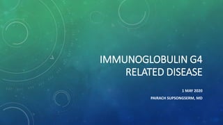 IMMUNOGLOBULIN G4
RELATED DISEASE
1 MAY 2020
PAIRACH SUPSONGSERM, MD
 