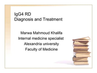 IgG4 RD
Diagnosis and Treatment
Marwa Mahmoud Khalifa
Internal medicine specialist
Alexandria university
Faculty of Medicine
 