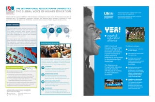 maintaining a global portal mapping sustainable
university practices around the world (iau-hesd.net);
monitoring global trends and conducting surveys;
animating a Global Cluster of IAU Members undertaking
collaborative initiatives to achieve the UN SDGs
OUR CONTRIBUTION TO
LEADERSHIP
IAU helps universities strengthen their capacity,
to develop a values-based leadership and
maximize their impact on communities
580+
institutions
30+organizations
20+
affiliates
120
countries
INTERNATIONALIZATION
IAU supports universities in implementing
internationalization processes that enhance
quality of learning, research and outreach for all
SUSTAINABLE DEVELOPMENT
IAU assists higher education leaders wishing to
embed sustainable practices and policies in their
institutional strategic plan
TECHNOLOGY
IAU promotes technological advances that
improve the quality of higher education and
increase access to knowledge  education for allwww.iau-aiu.net
+33(0)1 45 68 48 00
membership@iau-aiu.net
IAU_AIU
THE INTERNATIONAL ASSOCIATION OF UNIVERSITIES
THE GLOBAL VOICE OF HIGHER EDUCATION
Created under the auspices of UNESCO in 1950 and based at its headquarters in Paris, France, the International Association of
Universities (IAU) is an independent organization promoting and advancing higher education's contribution to more
sustainable societies. IAU gathers over 580 Member universities and associations of higher education in 120 countries.
IAU brings together higher education institutions from
different parts of the world, sizes and contexts as a
truly global community, where sharing common
challenges helps grow from each other's experiences
and fosters collaboration to come up with innovative
solutions to transform our societies.
IAU aims to be the most representative and influential
global association of diverse higher education institutions
and organizations. It advocates for a dynamic leadership
role of higher education in society and promotes policies
that respect diversity and promote social responsibility.
IAU strongly advocates for higher education's contribution
to sustainable development by:
VISION  MISSION
OUR STRATEGIC PRIORITIES
IAU organizes global networking events, provides
advisory training and capacity-building programmes,
conducts research and engages in advocacy activities.
IAU focuses its work on four strategic priorities:
INTERNATIONAL ASSOCIATION OF UNIVERSITIES
UNESCO House, Paris, FRANCE
IAU is also proud to support the Green Gown awards, that
recognizes the uniqueness and diversity of universities'
engagement towards sustainable development.
UNEP’s Youth and
Education Alliance (YEA!)
aims to work with both
Universities and partners
in youth movements to
inspire action and
leadership by young people
for the environment and
Global Goals.
The Alliance works
through higher education
and youth networks
with the goal of reaching
as many institutions
as possible.
UN Environment’s door is always open to new
partners, ideas and suggestions.
Get in touch by dropping the team an email at
unenvironment-yea@un.org
The Alliance is working on:
Developing a new “Little Book
of Green Nudges”
Connecting the cogs to create
more green jobs
Providing nature-focused
educational content for
students, parents and teachers
around the world through
Earth School.
Mobilizing student groups
and partners in Junior
Achievement, Girl Guides and
the Scout Movement to inspire
millions of young people to
complete the Tide Turners
Plastic Challenge Badge
Engaging the video gaming
industry – which reaches
1 in 3 people on the planet –
to build environmental
awareness into games and
to support the industry to go
carbon neutral by 2025
 