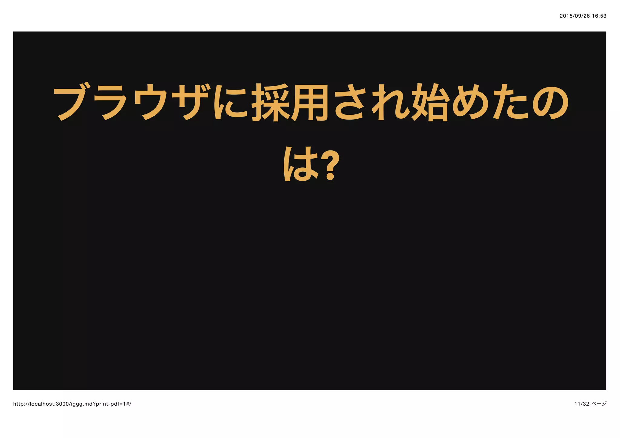 2015/09/26 16:53
11/32 ページhttp://localhost:3000/iggg.md?print-pdf=1#/
ブラウザに採用され始めたのブラウザに採用され始めたの
はは??
 