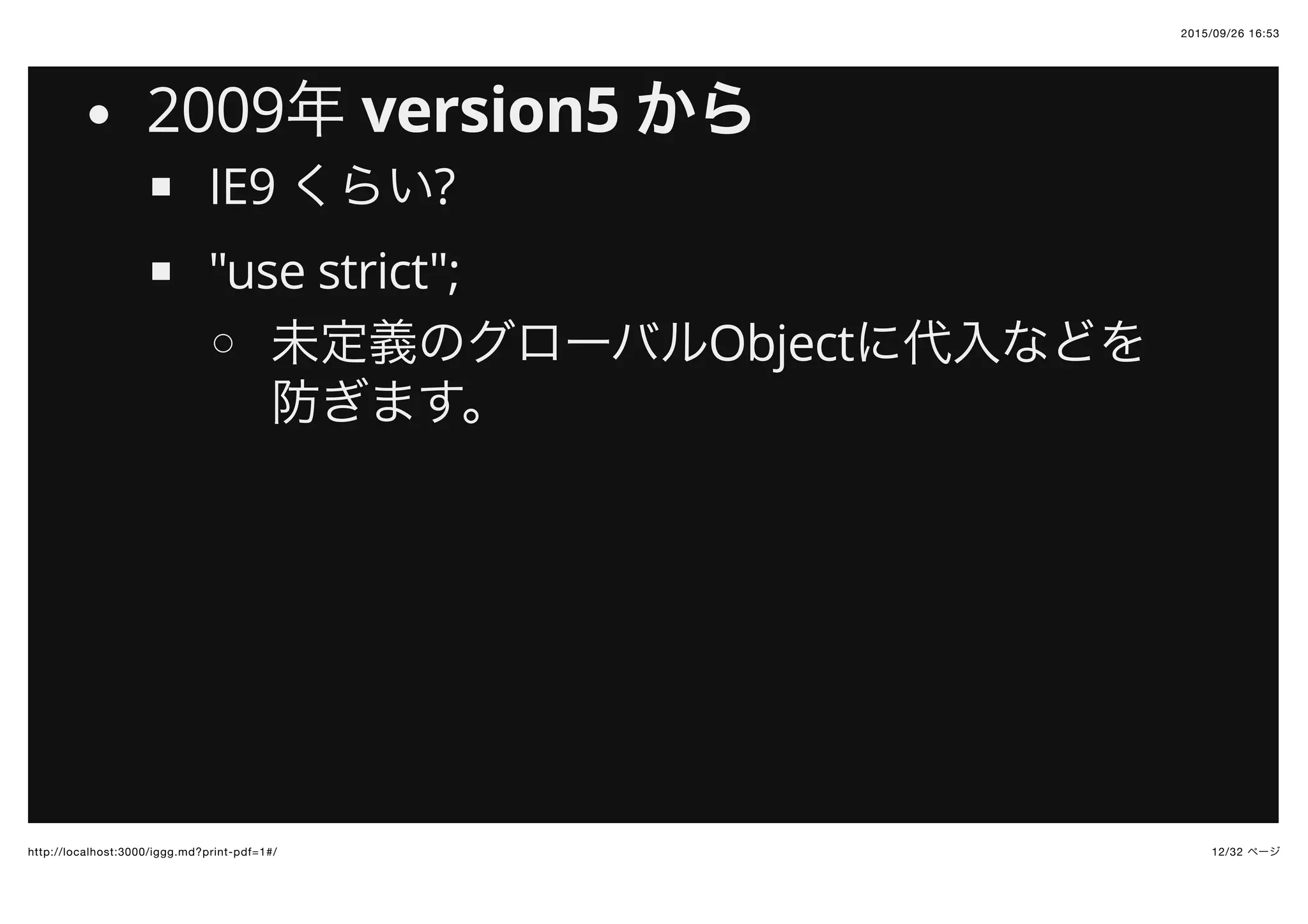 2015/09/26 16:53
12/32 ページhttp://localhost:3000/iggg.md?print-pdf=1#/
2009年 version5 から
IE9 くらい?
"use strict";
未定義のグローバルObjectに代入などを
防ぎます。
 