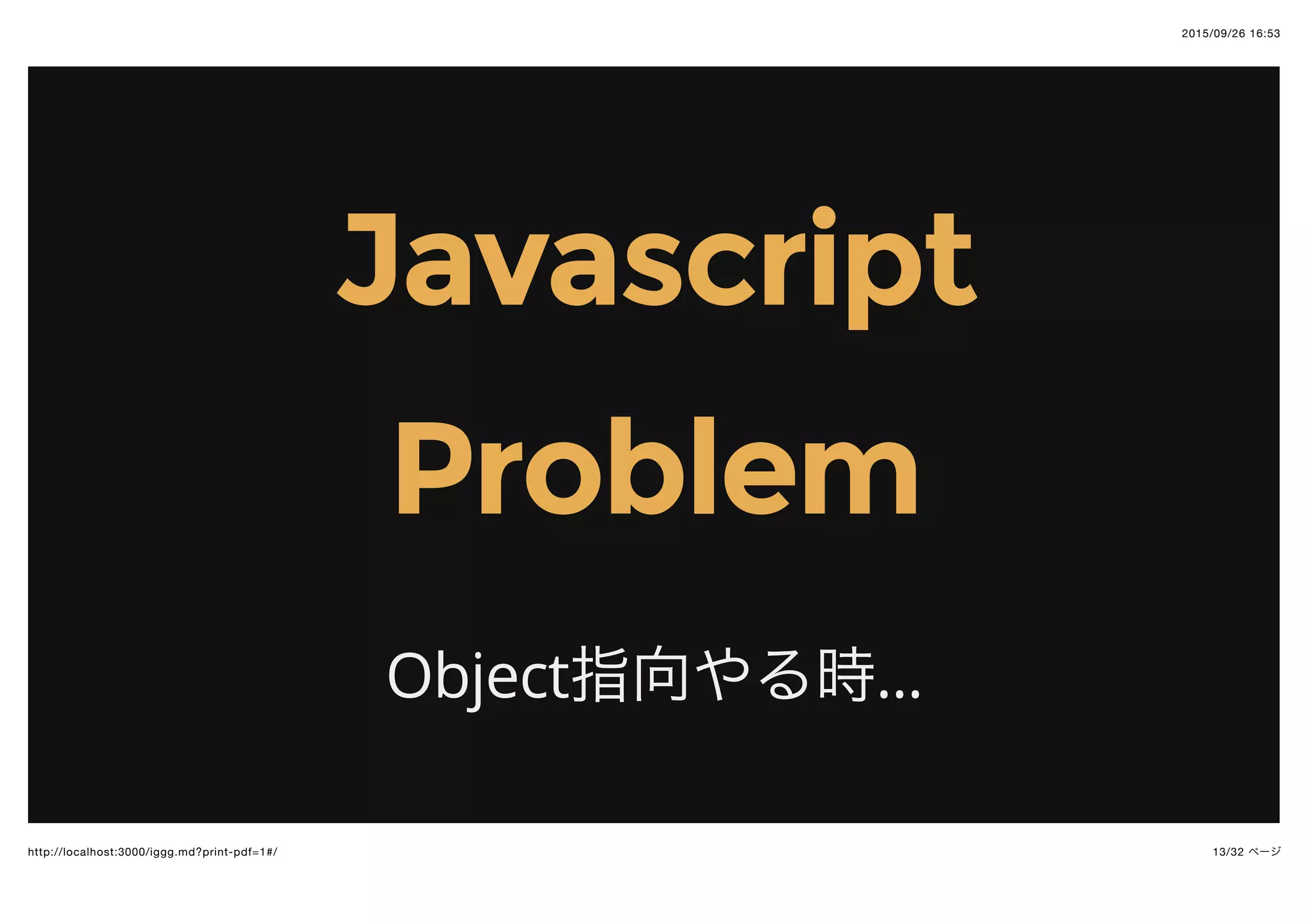 2015/09/26 16:53
13/32 ページhttp://localhost:3000/iggg.md?print-pdf=1#/
JavascriptJavascript
ProblemProblem
Object指向やる時...
 