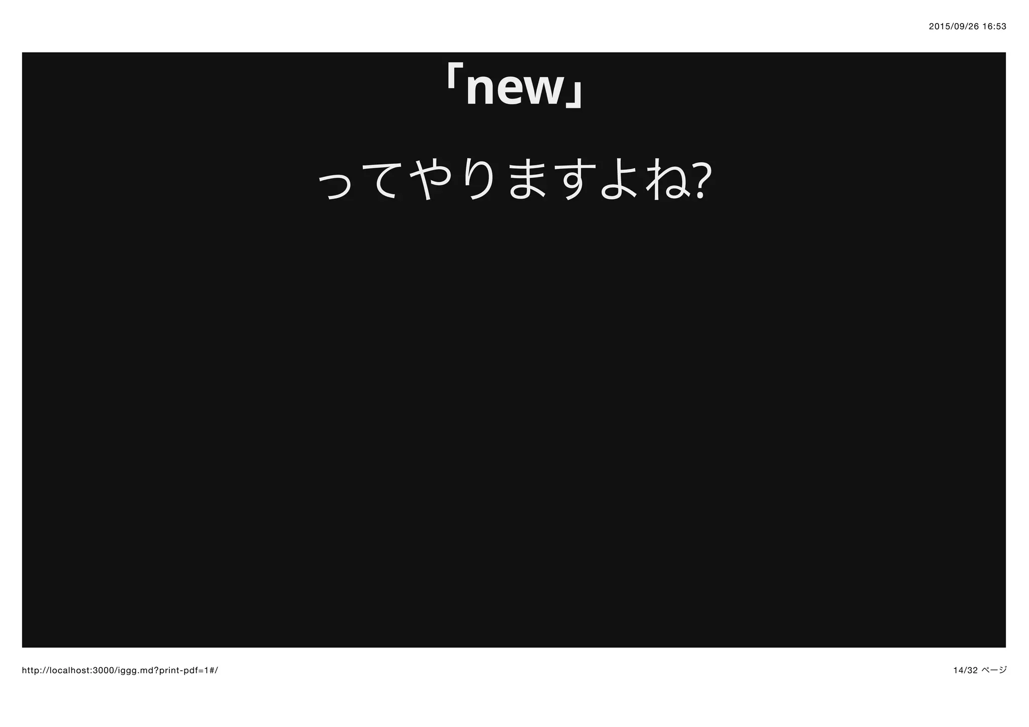 2015/09/26 16:53
14/32 ページhttp://localhost:3000/iggg.md?print-pdf=1#/
「new」
ってやりますよね?
 