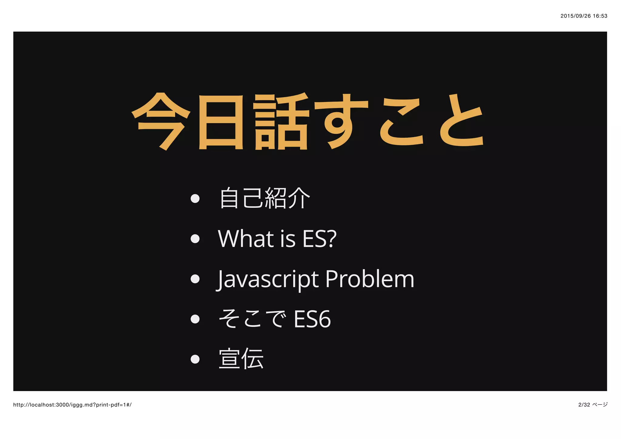 2015/09/26 16:53
2/32 ページhttp://localhost:3000/iggg.md?print-pdf=1#/
今日話すこと今日話すこと
自己紹介
What is ES?
Javascript Problem
そこで ES6
宣伝
 