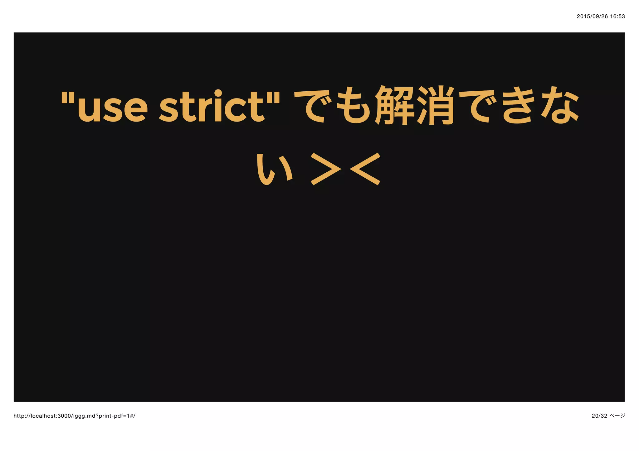2015/09/26 16:53
20/32 ページhttp://localhost:3000/iggg.md?print-pdf=1#/
"use strict""use strict" でも解消できなでも解消できな
いい ＞＜＞＜
 