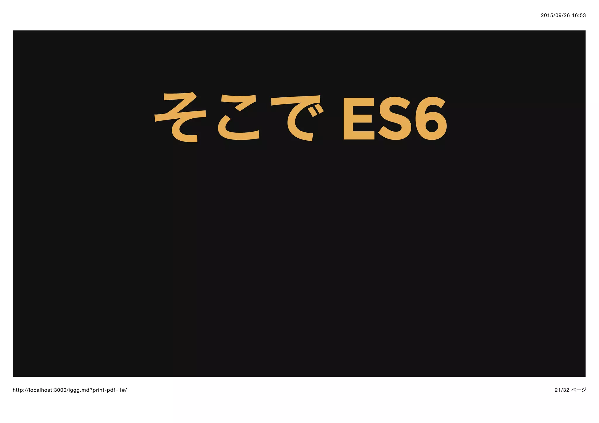 2015/09/26 16:53
21/32 ページhttp://localhost:3000/iggg.md?print-pdf=1#/
そこでそこで ES6ES6
 