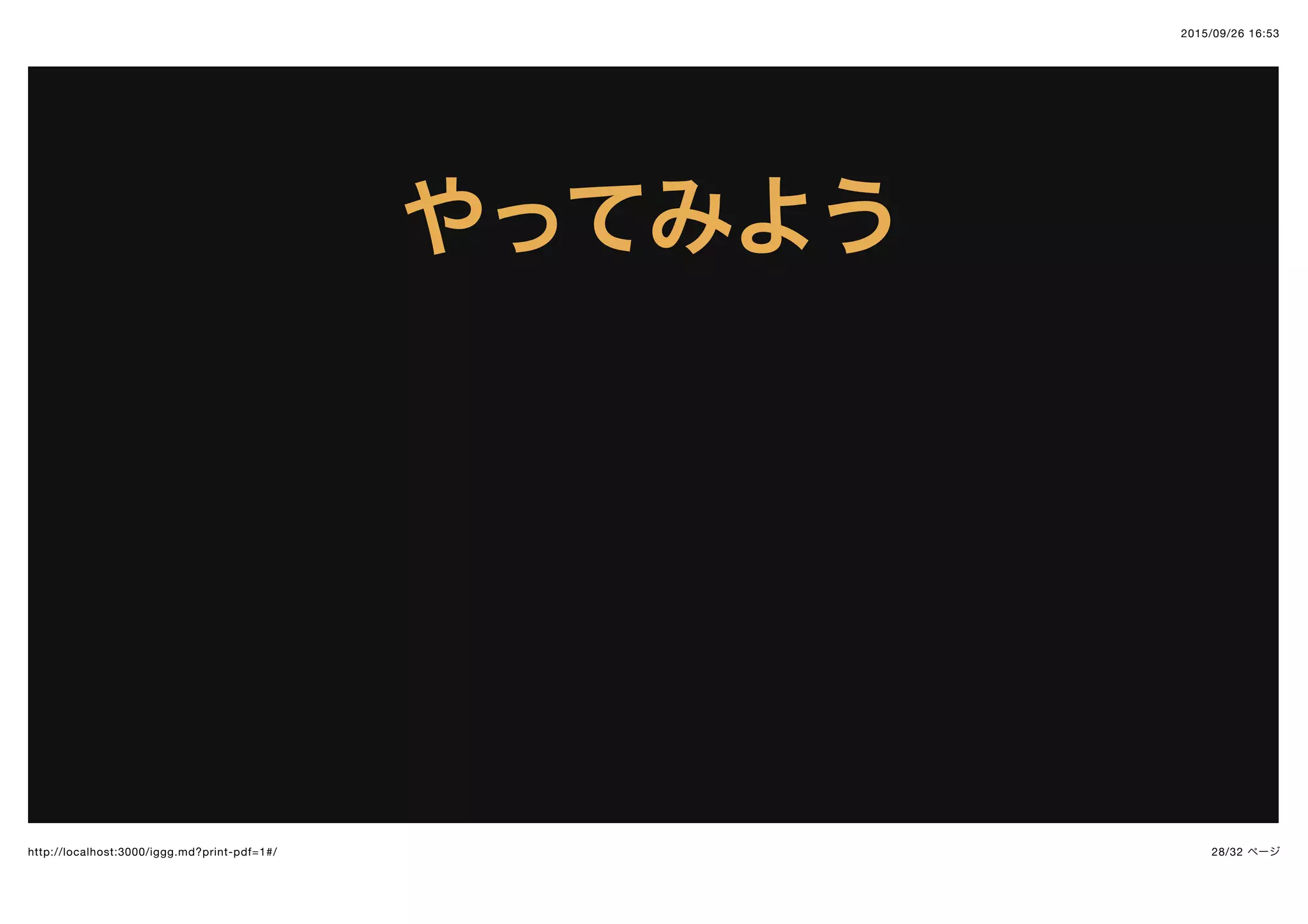 2015/09/26 16:53
28/32 ページhttp://localhost:3000/iggg.md?print-pdf=1#/
やってみようやってみよう
 