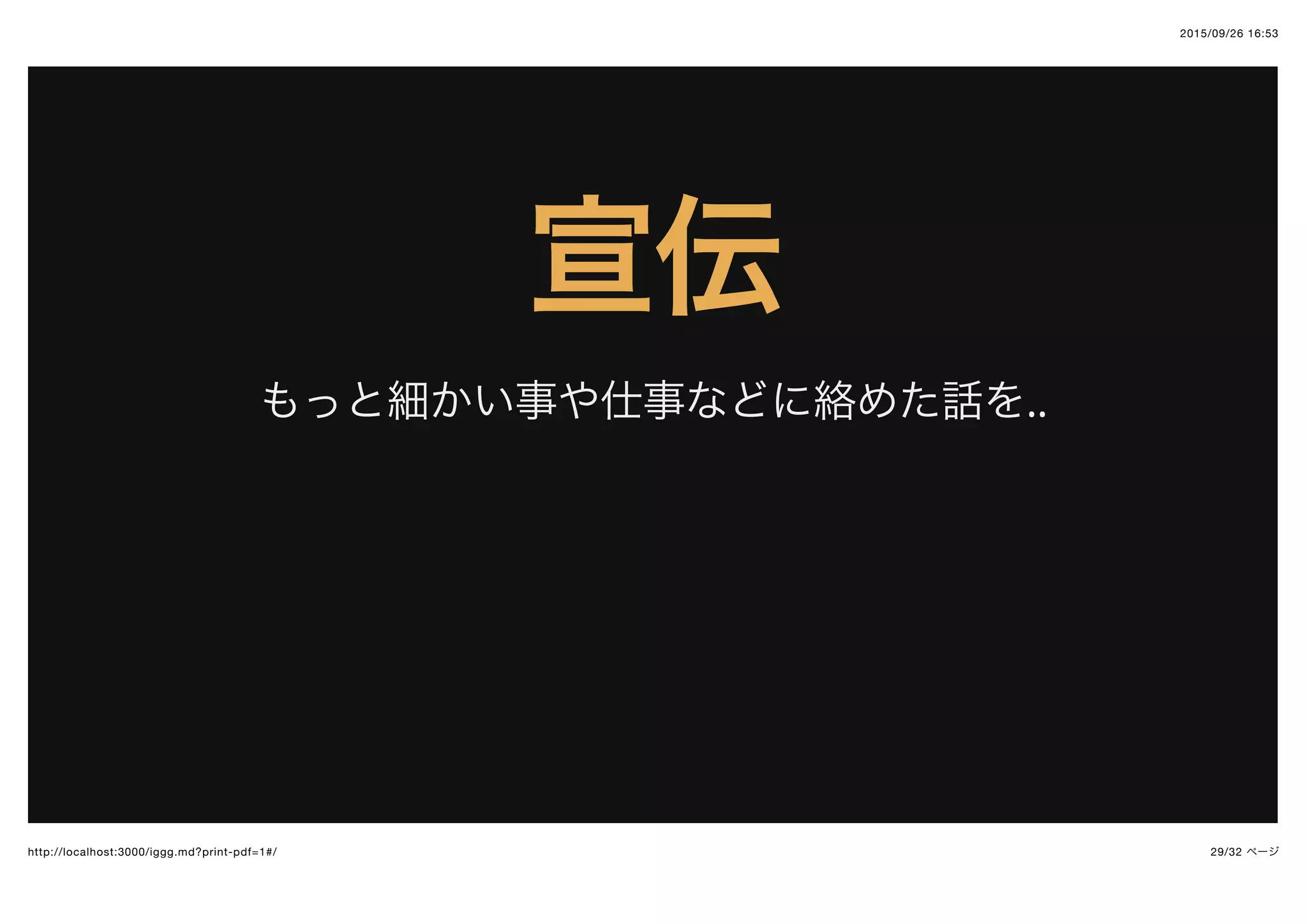2015/09/26 16:53
29/32 ページhttp://localhost:3000/iggg.md?print-pdf=1#/
宣伝宣伝
もっと細かい事や仕事などに絡めた話を..
 