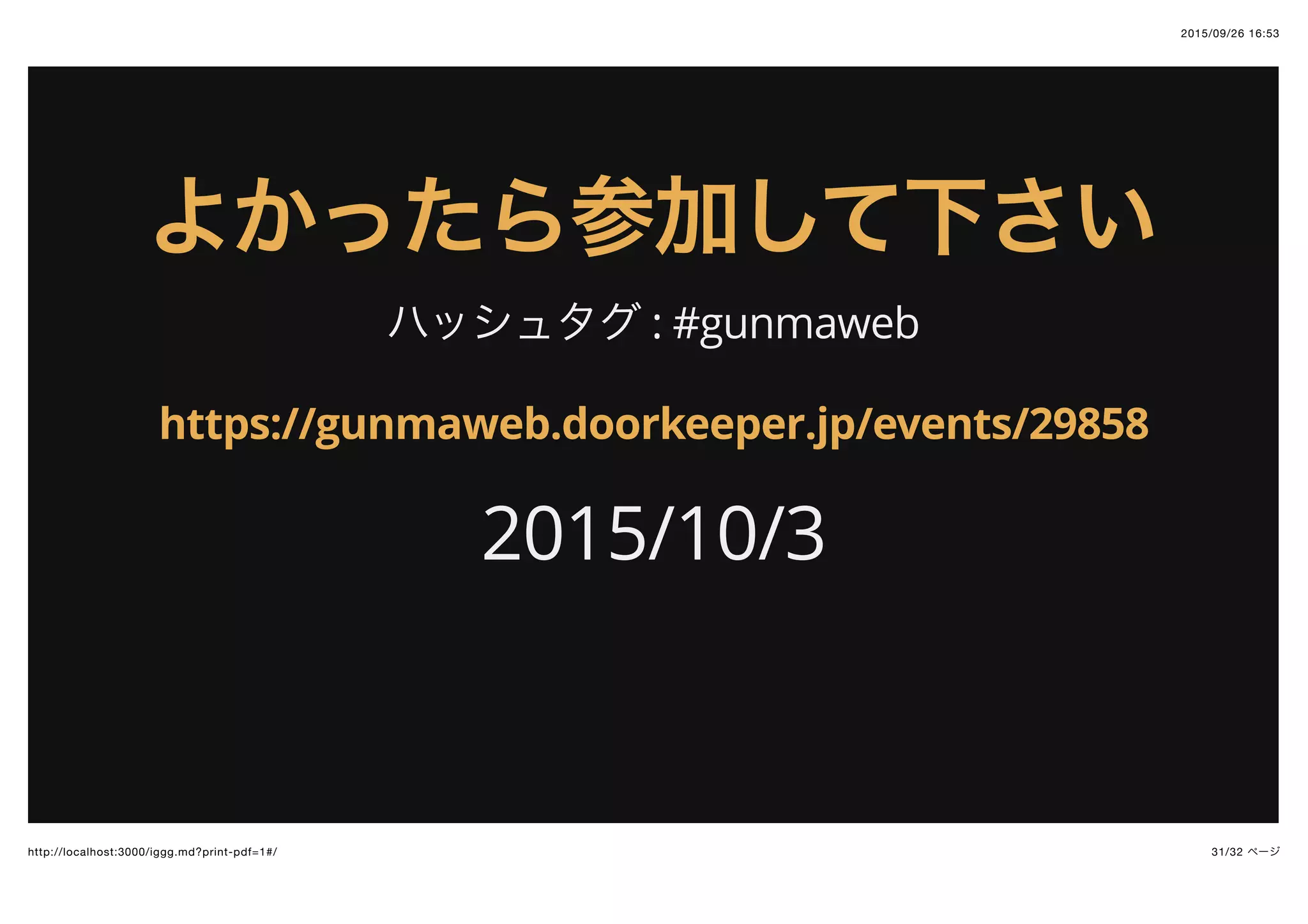 2015/09/26 16:53
31/32 ページhttp://localhost:3000/iggg.md?print-pdf=1#/
よかったら参加して下さいよかったら参加して下さい
ハッシュタグ : #gunmaweb
2015/10/3
https://gunmaweb.doorkeeper.jp/events/29858
 