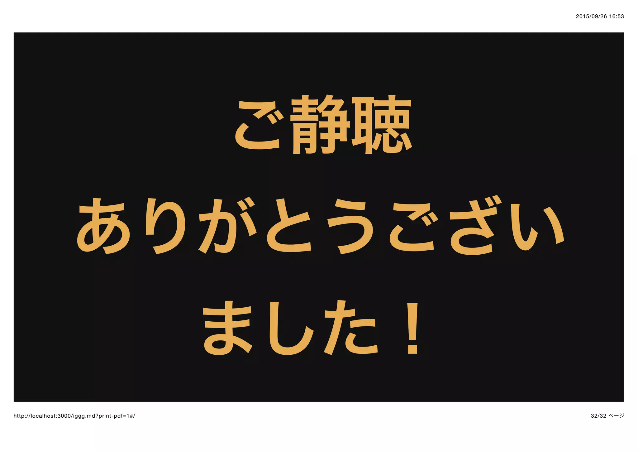 2015/09/26 16:53
32/32 ページhttp://localhost:3000/iggg.md?print-pdf=1#/
ご静聴ご静聴
ありがとうございありがとうござい
ました！ました！
 