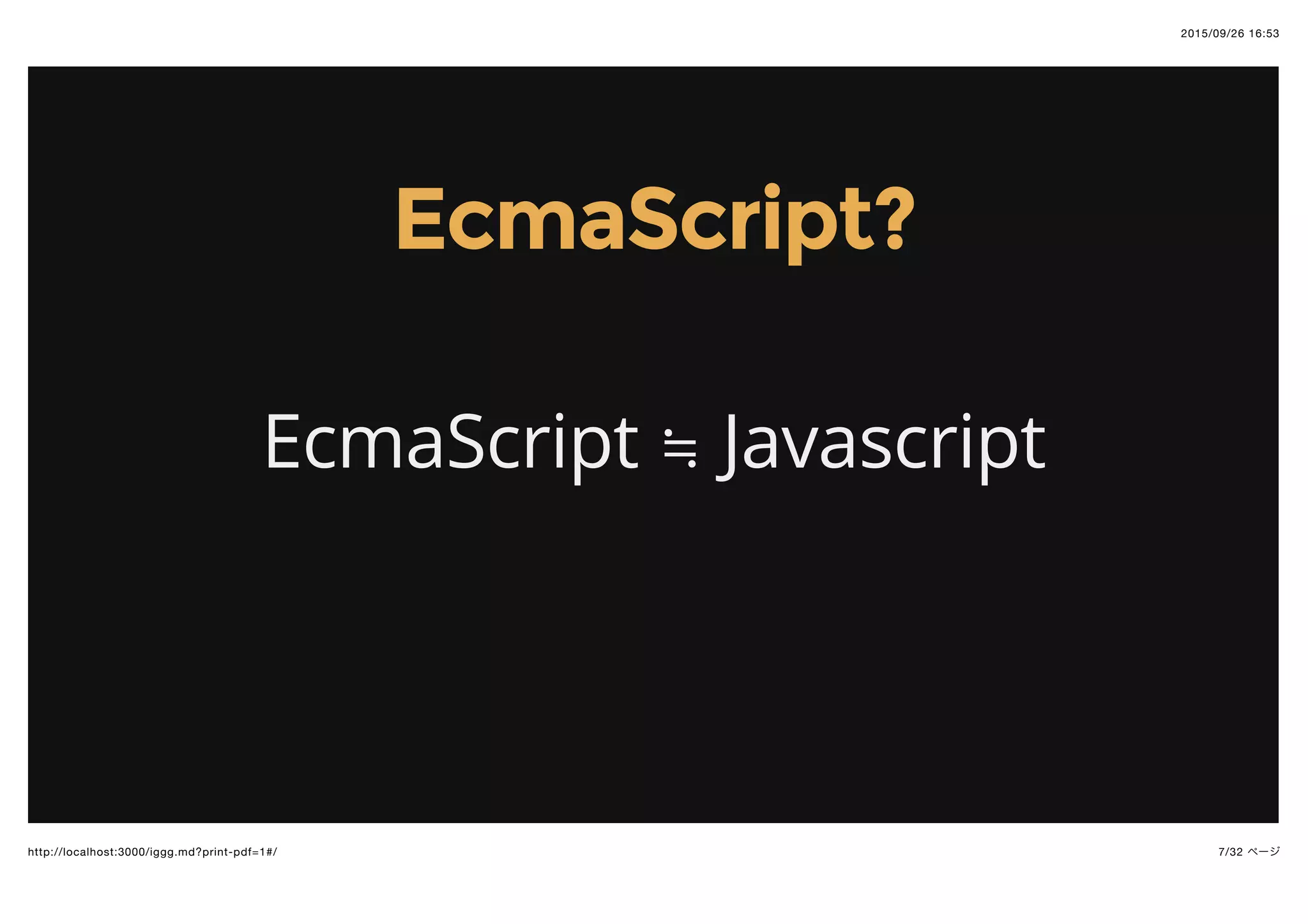 2015/09/26 16:53
7/32 ページhttp://localhost:3000/iggg.md?print-pdf=1#/
EcmaScript?EcmaScript?
EcmaScript ≒ Javascript
 