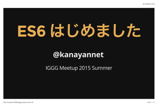 2015/09/26 16:53
1/32 ページhttp://localhost:3000/iggg.md?print-pdf=1#/
ES6ES6 はじめましたはじめました
@kanayannet
IGGG Meetup 2015 Summer
 