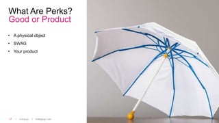 | Indiegogo | Indiegogo Lab17
What Are Perks?
Good or Product
• A physical object
• SWAG
• Your product
 