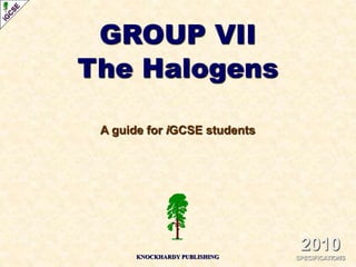 GROUP VII
The Halogens
A guide for iGCSE students
KNOCKHARDY PUBLISHING
2010
SPECIFICATIONS
 