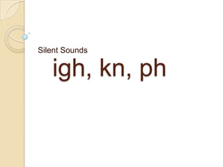 Silent Sounds

   igh, kn, ph
 
