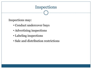 Inspections

Inspections may:
   • Conduct undercover buys
   • Advertising inspections
   • Labeling inspections
   • Sale and distribution restrictions
 