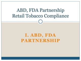 ABD, FDA Partnership
Retail Tobacco Compliance



    I. ABD, FDA
   PARTNERSHIP
 