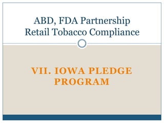 ABD, FDA Partnership
Retail Tobacco Compliance



 VII. IOWA PLEDGE
      PROGRAM
 