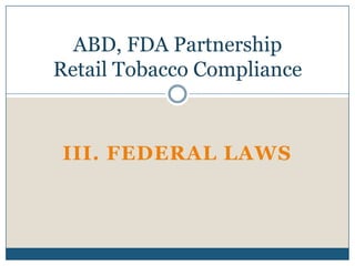 ABD, FDA Partnership
Retail Tobacco Compliance



III. FEDERAL LAWS
 