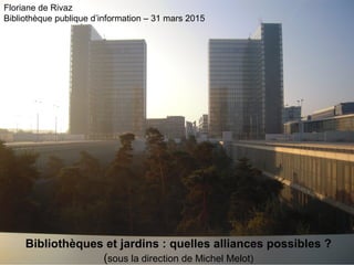 Bibliothèques et jardins : quelles alliances possibles ?
(sous la direction de Michel Melot)
Floriane de Rivaz
Bibliothèque publique d’information – 31 mars 2015
 