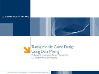 Tuning Mobile Game Design
Using Data Mining
PL Lanzi, D Loiacono, E Parini, F Sannicolo’,
C Scamporlino, & M Pirovano

Game Innovation Conference 2013 – Vancouver September 23-25

 