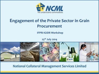 1
Engagement of the Private Sector in Grain
Procurement
IFPRI-IGIDR Workshop
25th July 2014
 
