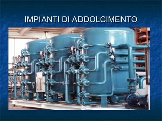 IMPIANTI DI ADDOLCIMENTOIMPIANTI DI ADDOLCIMENTO
 