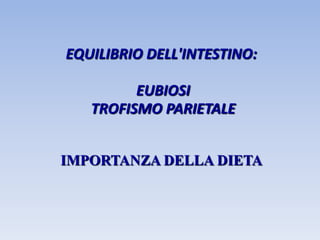 IMPORTANZA DELLA DIETA
EQUILIBRIO DELL'INTESTINO:
EUBIOSI
TROFISMO PARIETALE
 