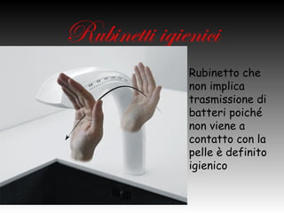 Rubinetti igienici
           • Rubinetto che
             non implica
             trasmissione di
             batteri poiché
             non viene a
             contatto con la
             pelle è
             definito
             igienico
 