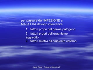 per passare da  INFEZIONE a  MALATTIA devono intervenire 1. fattori propri del germe patogeno 2. fattori propri dell’organismo aggredito 3. fattori relativi all’ambiente esterno . 