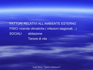 FATTORI RELATIVI ALL’AMBIENTE ESTERNO FISICI vicende climatiche ( infezioni stagionali…) SOCIALI abitazione Tenore di vita 