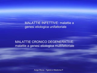 MALATTIE INFETTIVE: malattie a genesi etiologica unifattoriale MALATTIE CRONICO DEGENERATIVE: malattie a genesi etiologica multifattoriale 