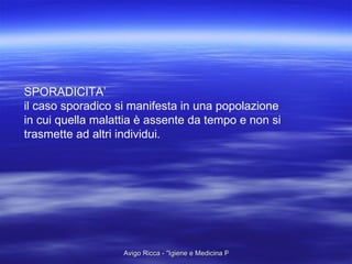 SPORADICITA’ il caso sporadico si manifesta in una popolazione in cui quella malattia è assente da tempo e non si trasmette ad altri individui. 