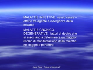 MALATTIE INFETTIVE: nesso causa – effetto tra agente e insorgenza della malattia MALATTIE CRONICO DEGENERATIVE:  fattori di rischio che si associano a determinare un maggior rischio di manifestazione della malattia nel soggetto portatore. 