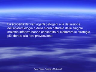 La scoperta dei vari agenti patogeni e la definizione  dell’epidemiologia e della storia naturale delle singole malattie infettive hanno consentito di elaborare le strategie più idonee alla loro prevenzione  