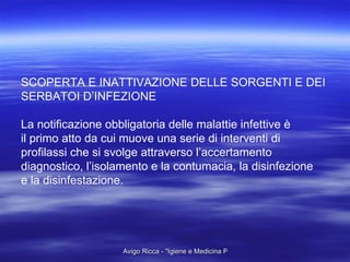 SCOPERTA E INATTIVAZIONE DELLE SORGENTI E DEI  SERBATOI D’INFEZIONE La notificazione obbligatoria delle malattie infettive è  il primo atto da cui muove una serie di interventi di profilassi che si svolge attraverso l’accertamento  diagnostico, l’isolamento e la contumacia, la disinfezione e la disinfestazione. 