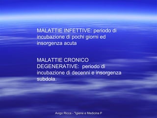 MALATTIE INFETTIVE: periodo di incubazione di pochi giorni ed insorgenza acuta MALATTIE CRONICO DEGENERATIVE:  periodo di incubazione di decenni e insorgenza subdola. 