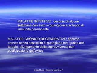 MALATTIE INFETTIVE:  decorso di alcune settimane con esito in guarigione e sviluppo di immunità permanente MALATTIE CRONICO DEGENERATIVE: decorso cronico senza possibilità di guarigione ma, grazie alla terapia, allungamento della sopravvivenza con posticipazione dell’exitus 