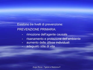 Esistono tre livelli di prevenzione: PREVENZIONE PRIMARIA: - rimozione dell’agente causale - risanamento e protezione dell’ambiente  - aumento delle difese individuali - adeguato stile di vita 