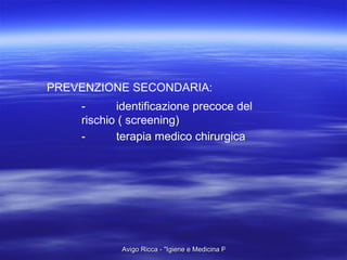 PREVENZIONE SECONDARIA: - identificazione precoce del rischio ( screening) - terapia medico chirurgica 