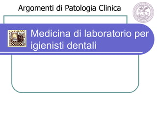 Argomenti di Patologia Clinica


   Medicina di laboratorio per
   igienisti dentali
 