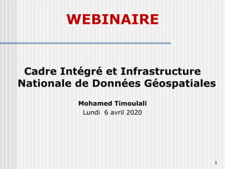 WEBINAIRE
1
Cadre Intégré et Infrastructure
Nationale de Données Géospatiales
Mohamed Timoulali
Lundi 6 avril 2020
 