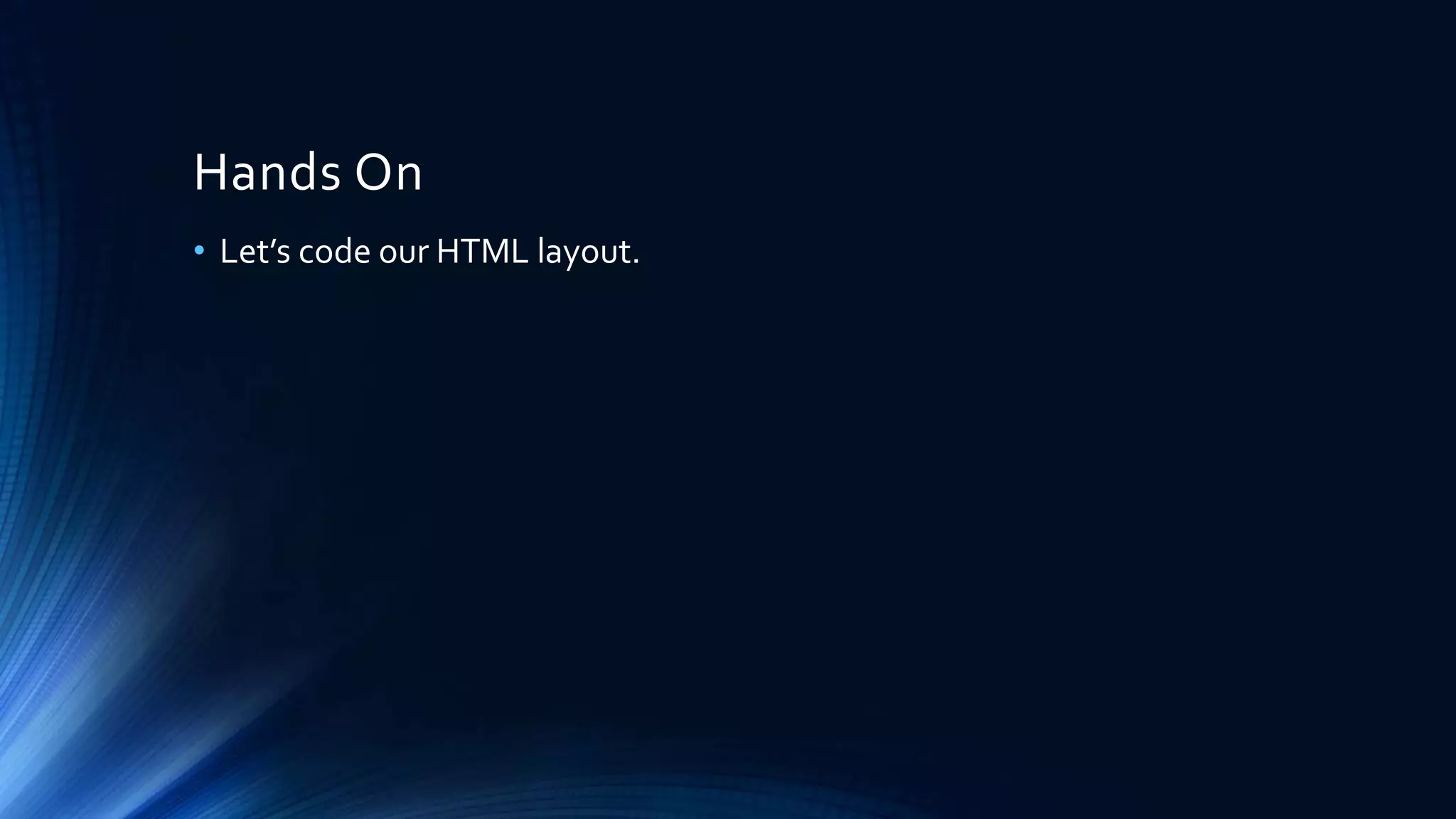 Hands On
• Let’s code our HTML layout.
 